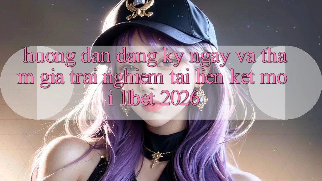 Hướng Dẫn Đăng ký ngay Và Tham Gia Trải Nghiệm Tại Liên kết Mới 11bet 2026