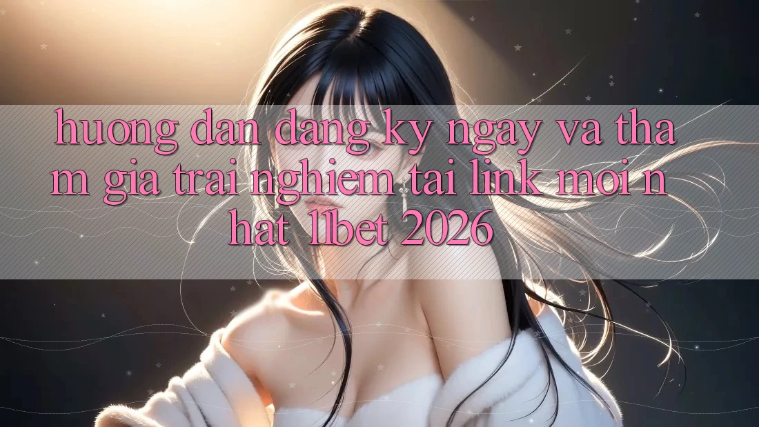 Hướng Dẫn Đăng ký ngay Và Tham Gia Trải Nghiệm Tại Link Mới nhất 11bet 2026