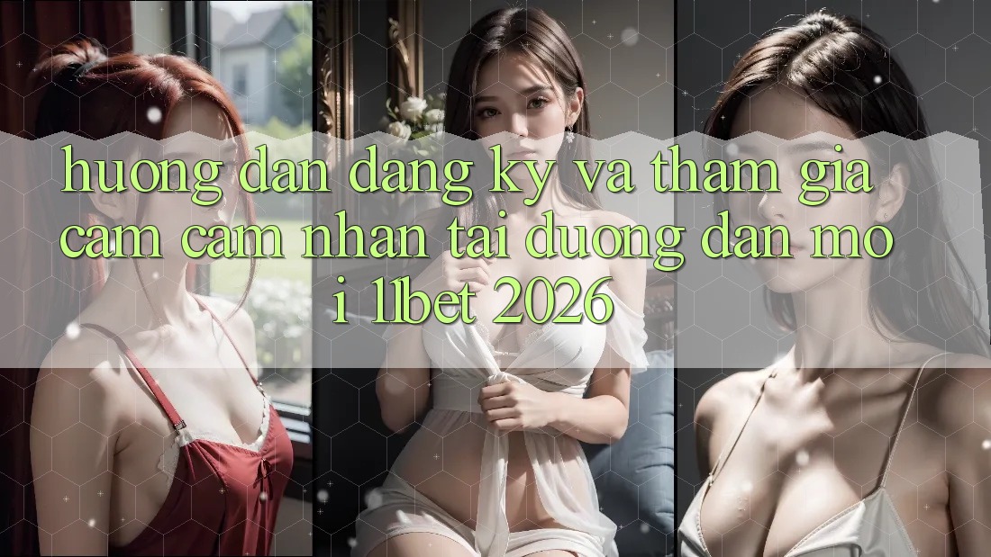 Hướng Dẫn Đăng Ký Và Tham Gia Cảm cảm nhận Tại Đường dẫn Mới 11bet 2026
