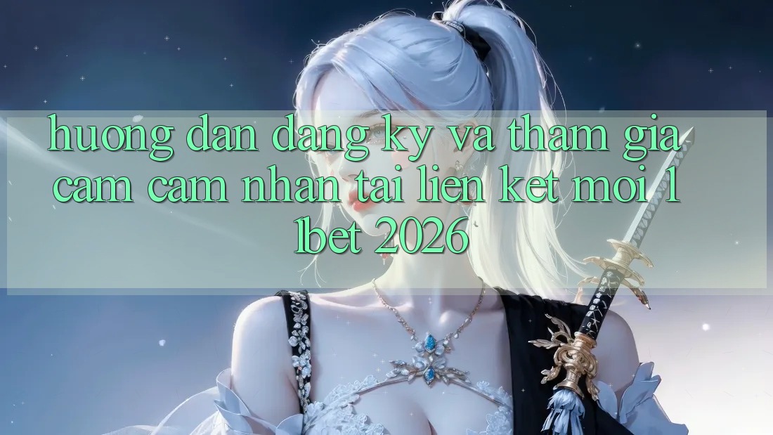 Hướng Dẫn Đăng Ký Và Tham Gia Cảm cảm nhận Tại Liên kết Mới 11bet 2026