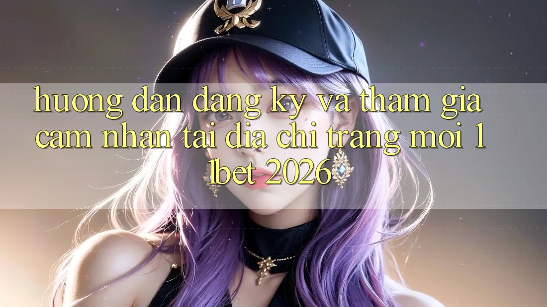 Hướng Dẫn Đăng Ký Và Tham Gia Cảm nhận Tại Địa chỉ trang Mới 11bet 2026