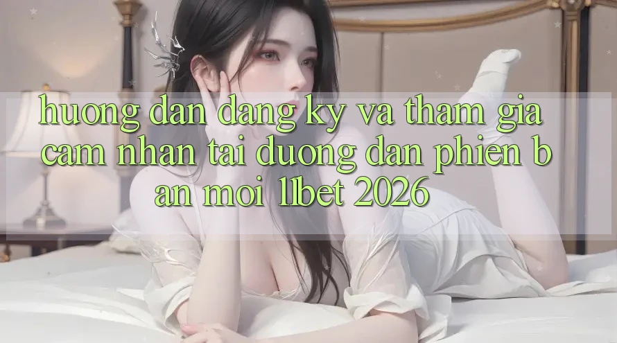 Hướng Dẫn Đăng Ký Và Tham Gia Cảm nhận Tại Đường dẫn Phiên bản mới 11bet 2026 Hướng Dẫn Đăng Ký Và Tham Gia Cảm nhận Tại Đường dẫn Phiên bản mới 11bet 2026