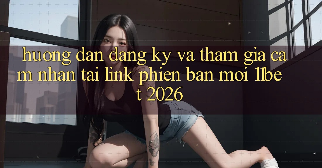 Hướng Dẫn Đăng Ký Và Tham Gia Cảm nhận Tại Link Phiên bản mới 11bet 2026 Hướng Dẫn Đăng Ký Và Tham Gia Cảm nhận Tại Link Phiên bản mới 11bet 2026