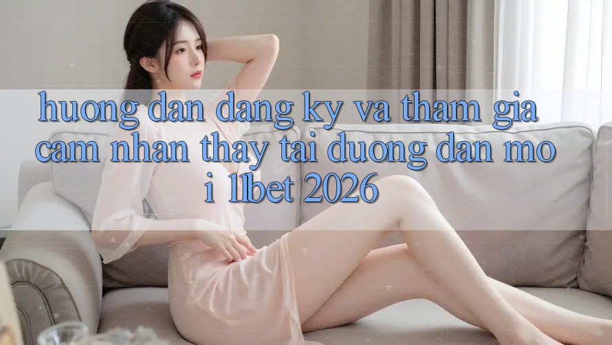 Hướng dẫn Đăng Ký Và Tham Gia Cảm nhận thấy Tại Đường dẫn Mới 11bet 2026 Hướng dẫn Đăng Ký Và Tham Gia Cảm nhận thấy Tại Đường dẫn Mới 11bet 2026