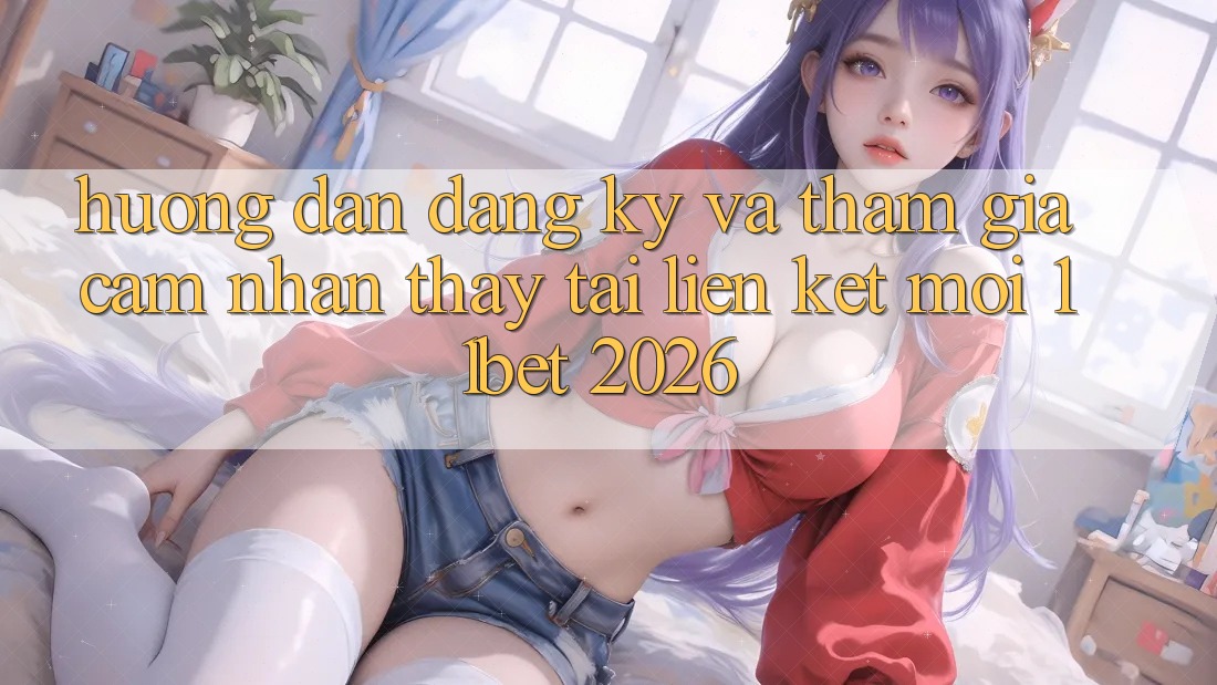 Hướng Dẫn Đăng Ký Và Tham Gia Cảm nhận thấy Tại Liên kết Mới 11bet 2026