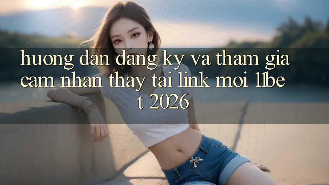 Hướng Dẫn Đăng Ký Và Tham Gia Cảm nhận thấy Tại Link Mới 11bet 2026