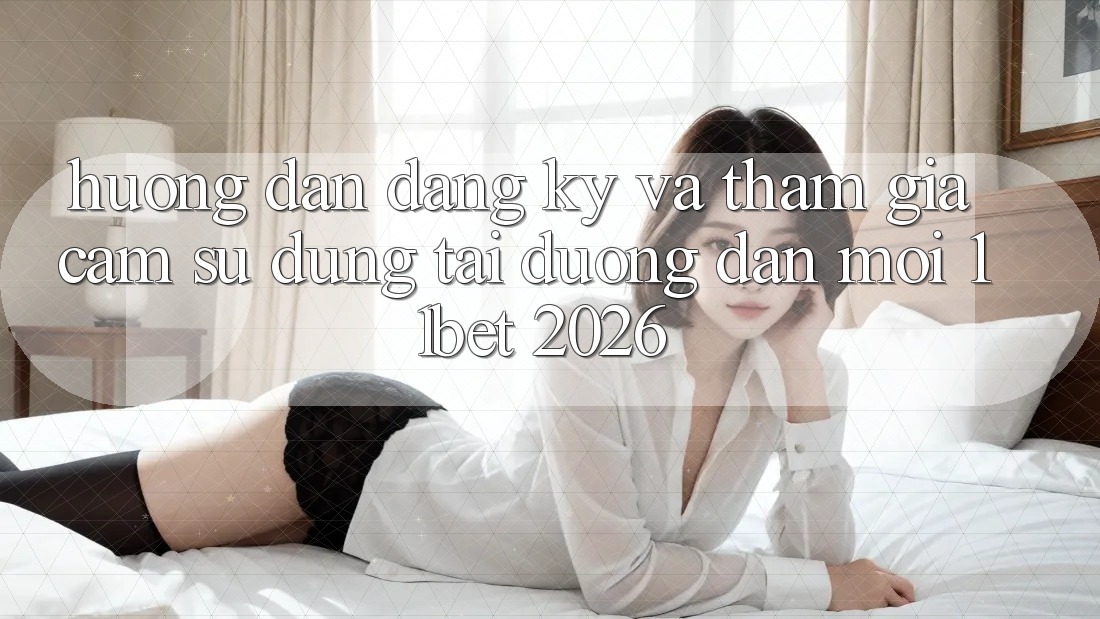 Hướng Dẫn Đăng Ký Và Tham Gia Cảm sử dụng Tại Đường dẫn Mới 11bet 2026