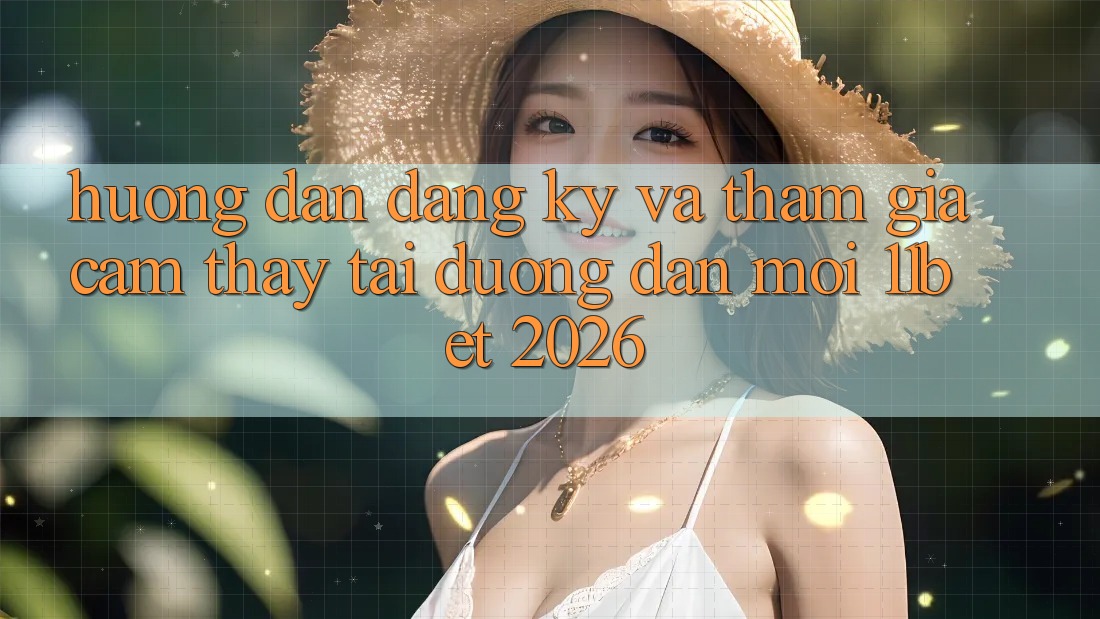 Hướng Dẫn Đăng Ký Và Tham Gia Cảm thấy Tại Đường dẫn Mới 11bet 2026