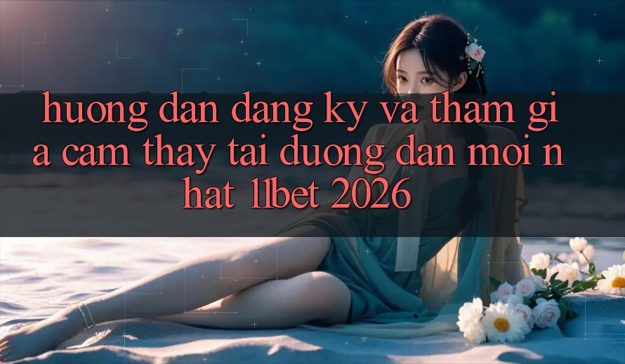 Hướng Dẫn Đăng Ký Và Tham Gia Cảm thấy Tại Đường dẫn Mới nhất 11bet 2026