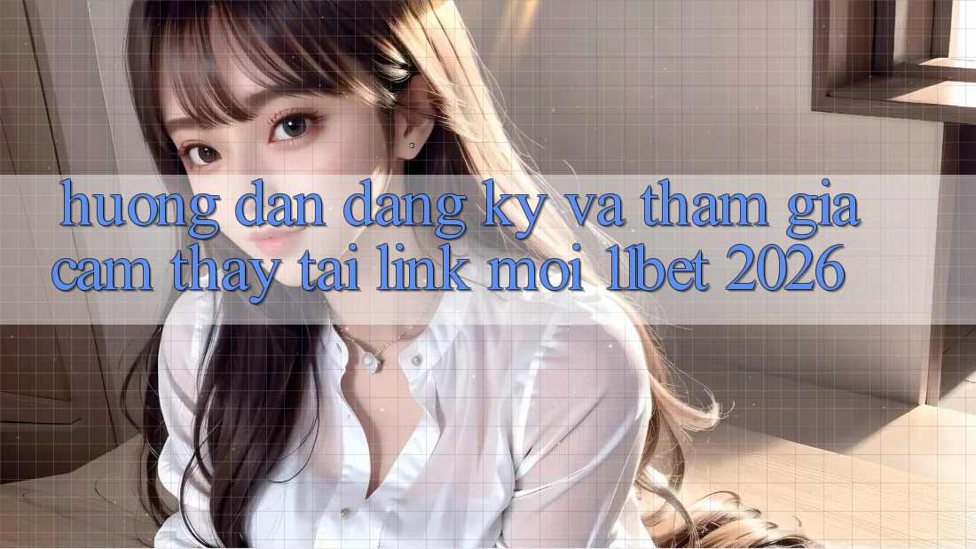 Hướng Dẫn Đăng ký Và Tham Gia Cảm thấy Tại Link Mới 11bet 2026 Hướng Dẫn Đăng ký Và Tham Gia Cảm thấy Tại Link Mới 11bet 2026