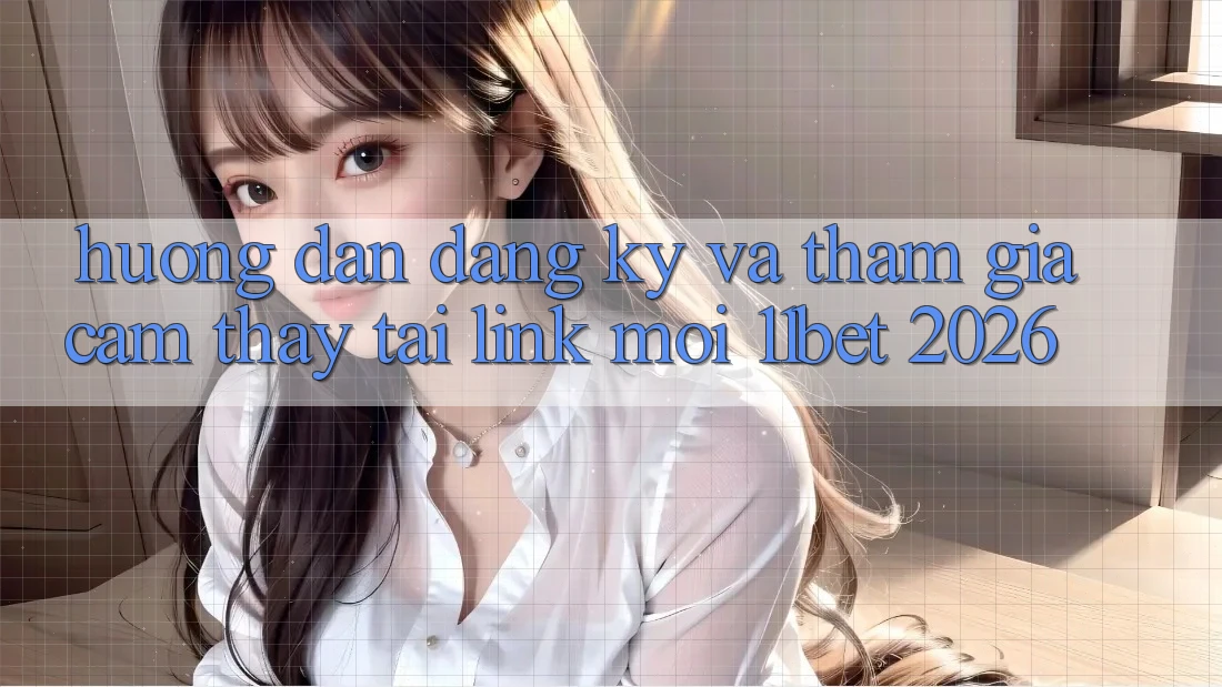 Hướng Dẫn Đăng Ký Và Tham Gia Cảm thấy Tại Link Mới 11bet 2026
