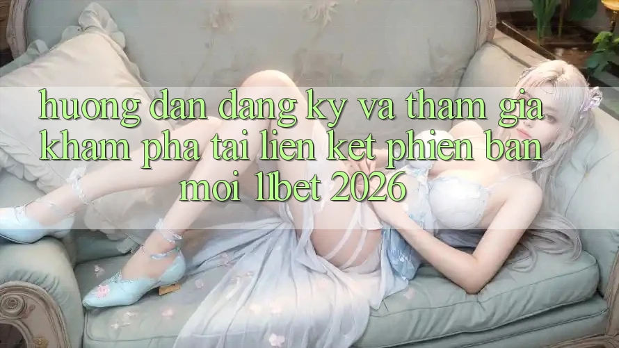 Hướng Dẫn Đăng Ký Và Tham Gia Khám phá Tại Liên kết Phiên bản mới 11bet 2026