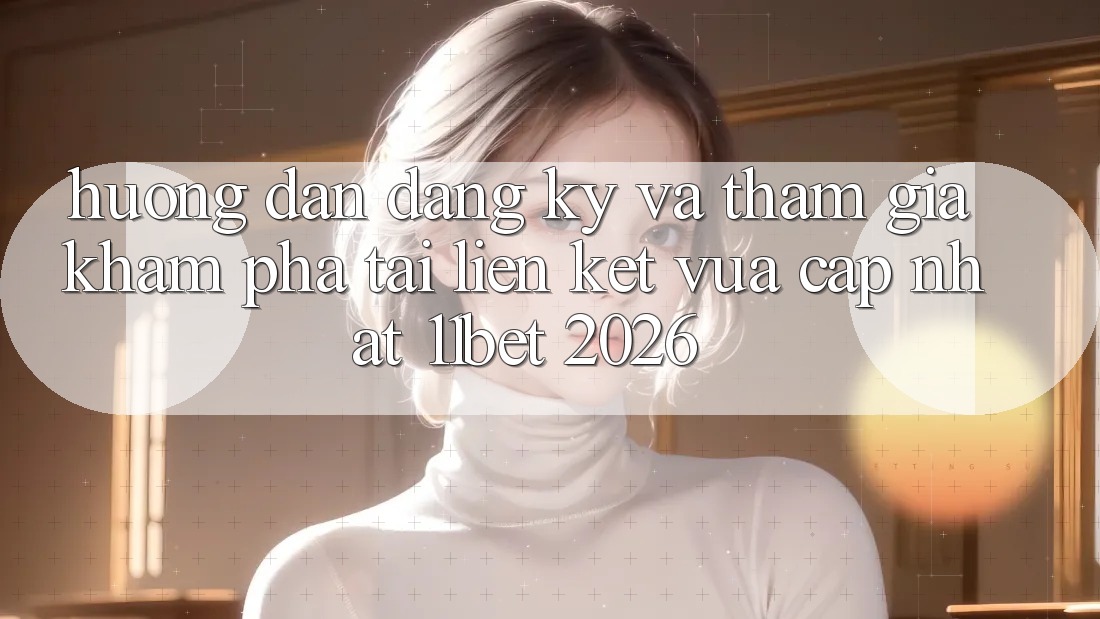 Hướng Dẫn Đăng Ký Và Tham Gia Khám phá Tại Liên kết Vừa cập nhật 11bet 2026