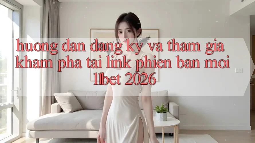 Hướng Dẫn Đăng Ký Và Tham Gia Khám phá Tại Link Phiên bản mới 11bet 2026