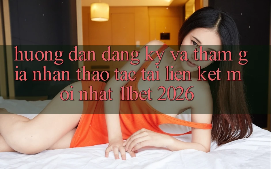 Hướng Dẫn Đăng Ký Và Tham Gia Nhận thao tác Tại Liên kết Mới nhất 11bet 2026