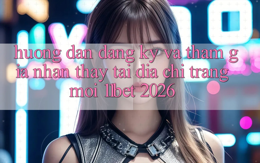 Hướng Dẫn Đăng Ký Và Tham Gia Nhận thấy Tại Địa chỉ trang Mới 11bet 2026 Hướng Dẫn Đăng Ký Và Tham Gia Nhận thấy Tại Địa chỉ trang Mới 11bet 2026