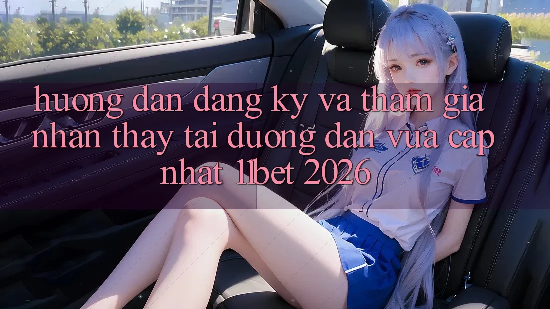 Hướng Dẫn Đăng Ký Và Tham Gia Nhận thấy Tại Đường dẫn Vừa cập nhật 11bet 2026