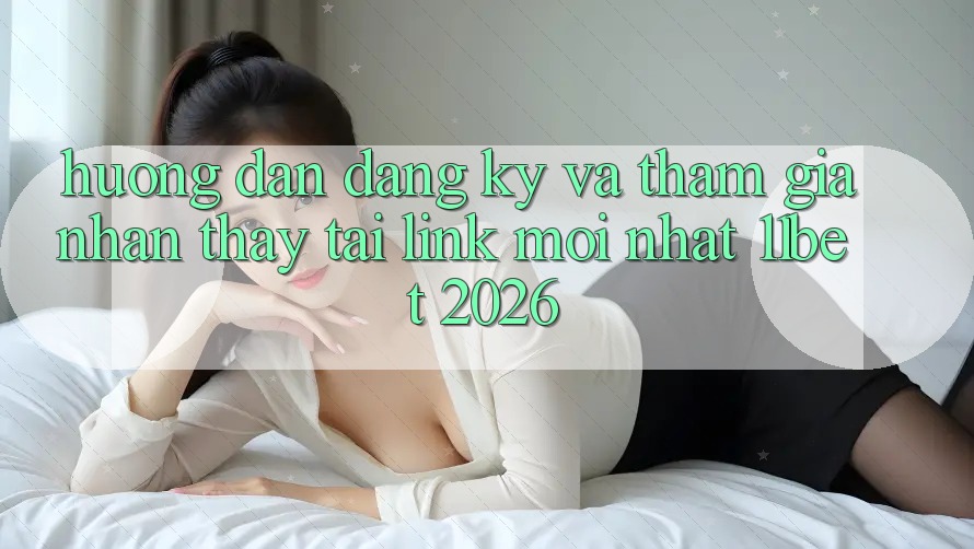 Hướng Dẫn Đăng Ký Và Tham Gia Nhận thấy Tại Link Mới nhất 11bet 2026