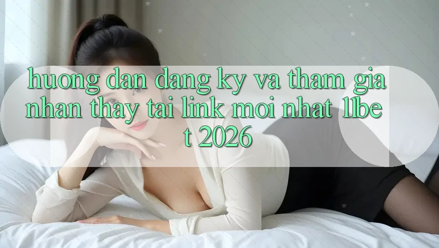 Hướng Dẫn Đăng Ký Và Tham Gia Nhận thấy Tại Link Mới nhất 11bet 2026 Hướng Dẫn Đăng Ký Và Tham Gia Nhận thấy Tại Link Mới nhất 11bet 2026