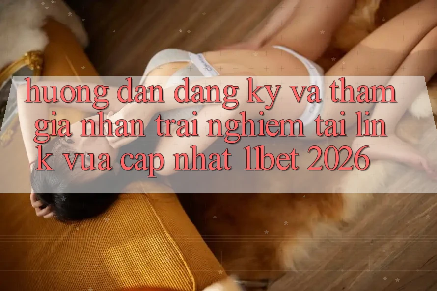 Hướng Dẫn Đăng Ký Và Tham Gia Nhận trải nghiệm Tại Link Vừa cập nhật 11bet 2026
