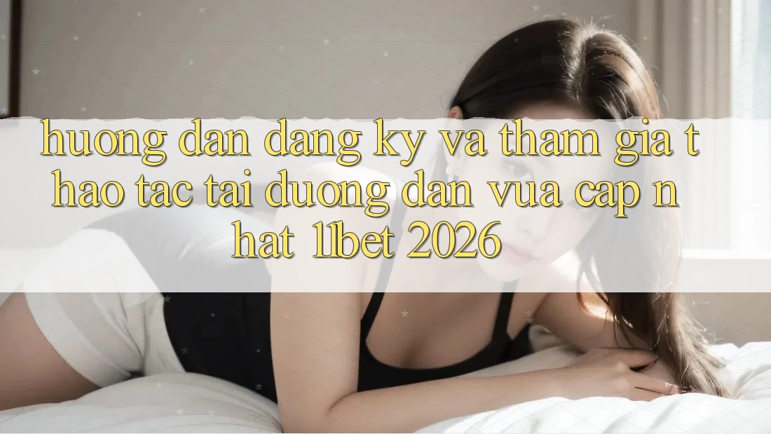 Hướng Dẫn Đăng Ký Và Tham Gia Thao tác Tại Đường dẫn Vừa cập nhật 11bet 2026 Hướng Dẫn Đăng Ký Và Tham Gia Thao tác Tại Đường dẫn Vừa cập nhật 11bet 2026