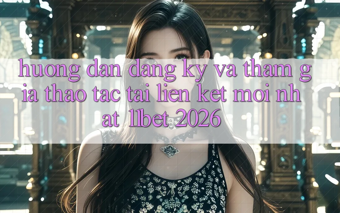 Hướng Dẫn Đăng Ký Và Tham Gia Thao tác Tại Liên kết Mới nhất 11bet 2026 Hướng Dẫn Đăng Ký Và Tham Gia Thao tác Tại Liên kết Mới nhất 11bet 2026