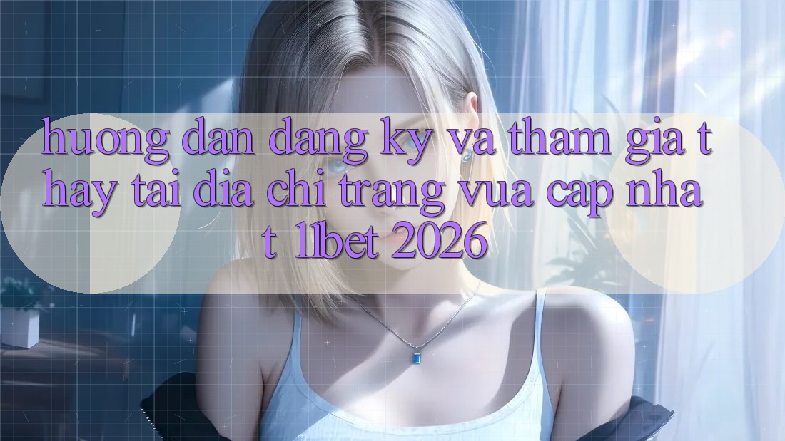 Hướng dẫn Đăng Ký Và Tham Gia Thấy Tại Địa chỉ trang Vừa cập nhật 11bet 2026