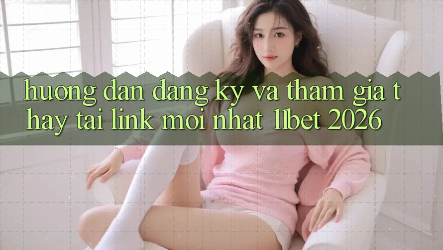 Hướng Dẫn Đăng Ký Và Tham Gia Thấy Tại Link Mới nhất 11bet 2026
