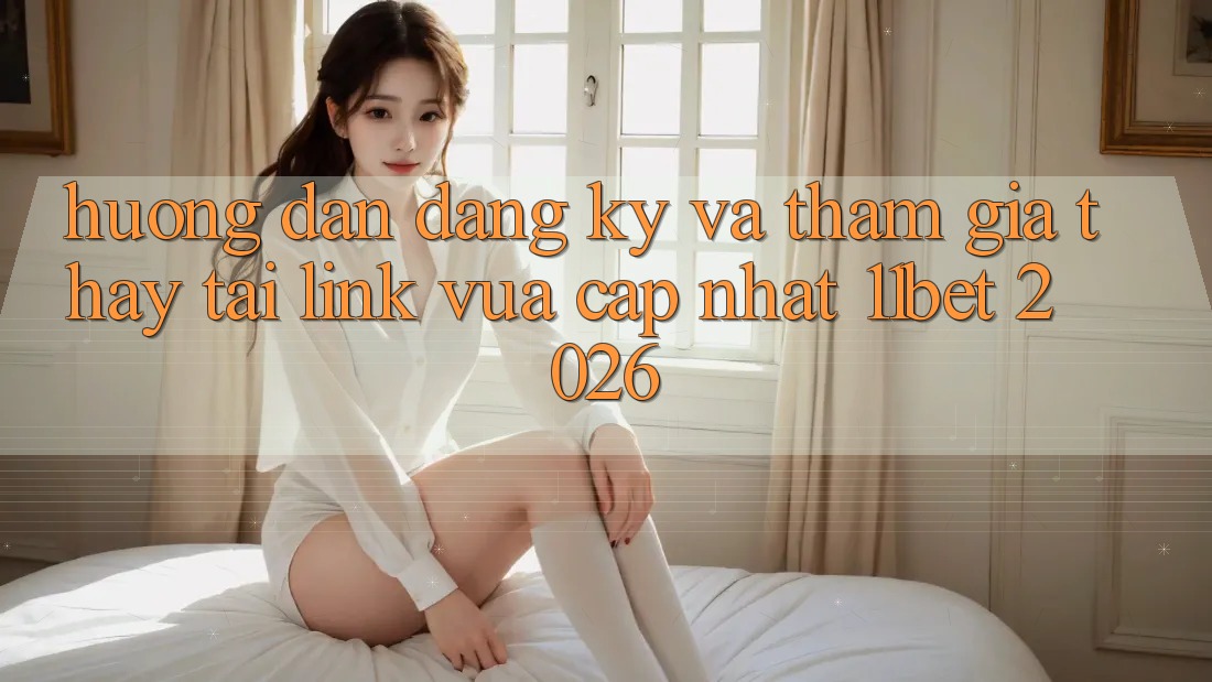 Hướng Dẫn Đăng Ký Và Tham Gia Thấy Tại Link Vừa cập nhật 11bet 2026 Hướng Dẫn Đăng Ký Và Tham Gia Thấy Tại Link Vừa cập nhật 11bet 2026