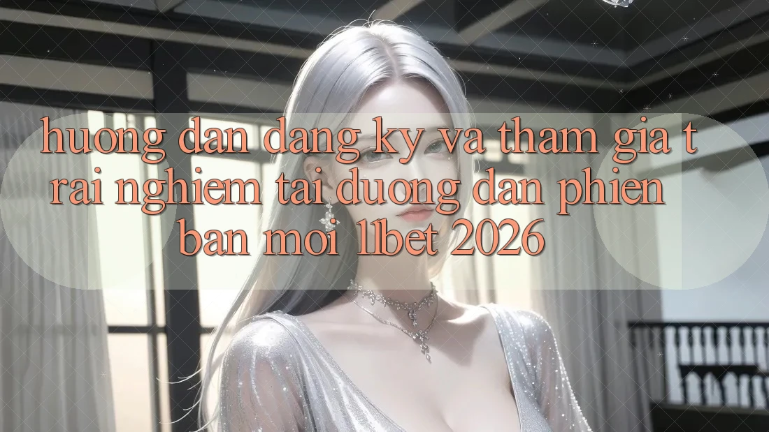 Hướng Dẫn Đăng Ký Và Tham Gia Trải nghiệm Tại Đường dẫn Phiên bản mới 11bet 2026