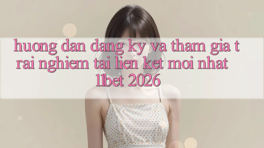 Hướng Dẫn Đăng Ký Và Tham Gia Trải Nghiệm Tại Liên kết Mới nhất 11bet 2026 Hướng Dẫn Đăng Ký Và Tham Gia Trải Nghiệm Tại Liên kết Mới nhất 11bet 2026