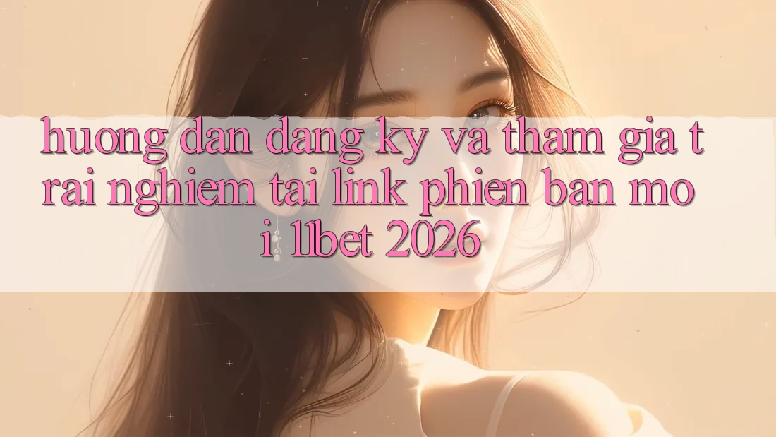Hướng dẫn Đăng Ký Và Tham Gia Trải nghiệm Tại Link Phiên bản mới 11bet 2026 Hướng dẫn Đăng Ký Và Tham Gia Trải nghiệm Tại Link Phiên bản mới 11bet 2026