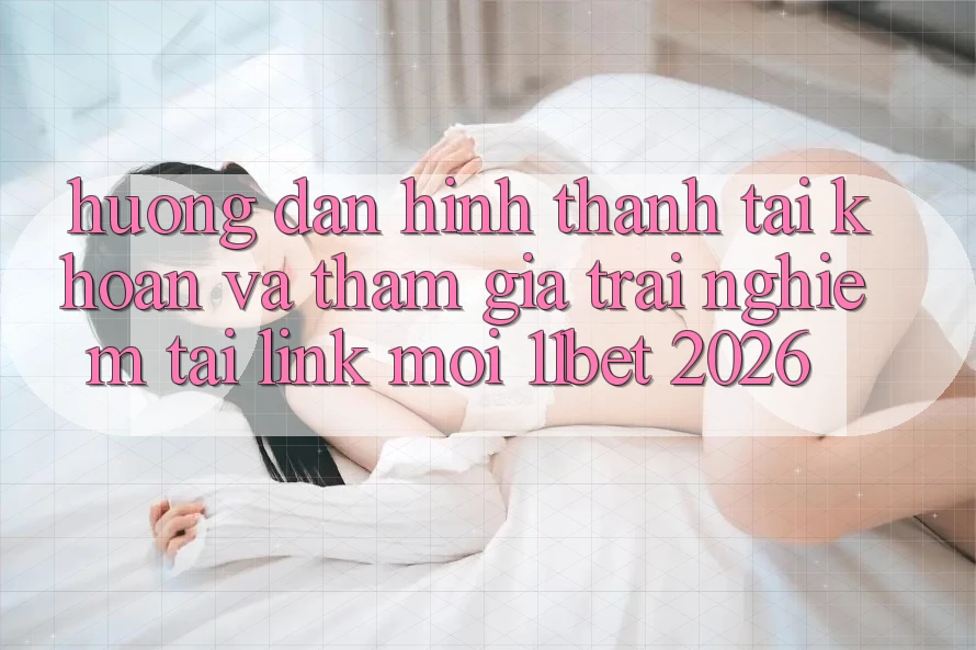 Hướng Dẫn Hình thành tài khoản Và Tham Gia Trải Nghiệm Tại Link Mới 11bet 2026