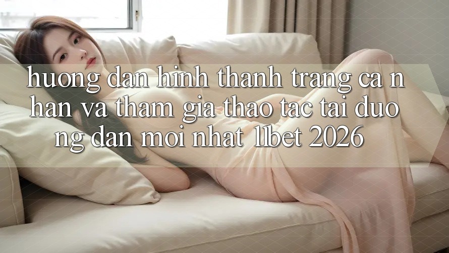 Hướng Dẫn Hình thành trang cá nhân Và Tham Gia Thao tác Tại Đường dẫn Mới nhất 11bet 2026