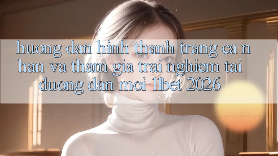Hướng Dẫn Hình thành trang cá nhân Và Tham Gia Trải Nghiệm Tại Đường dẫn Mới 11bet 2026