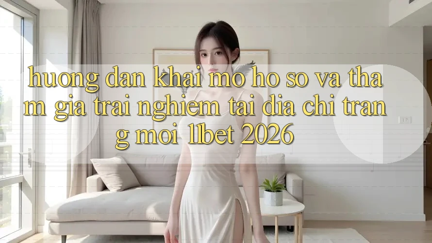 Hướng Dẫn Khai mở hồ sơ Và Tham Gia Trải Nghiệm Tại Địa chỉ trang Mới 11bet 2026