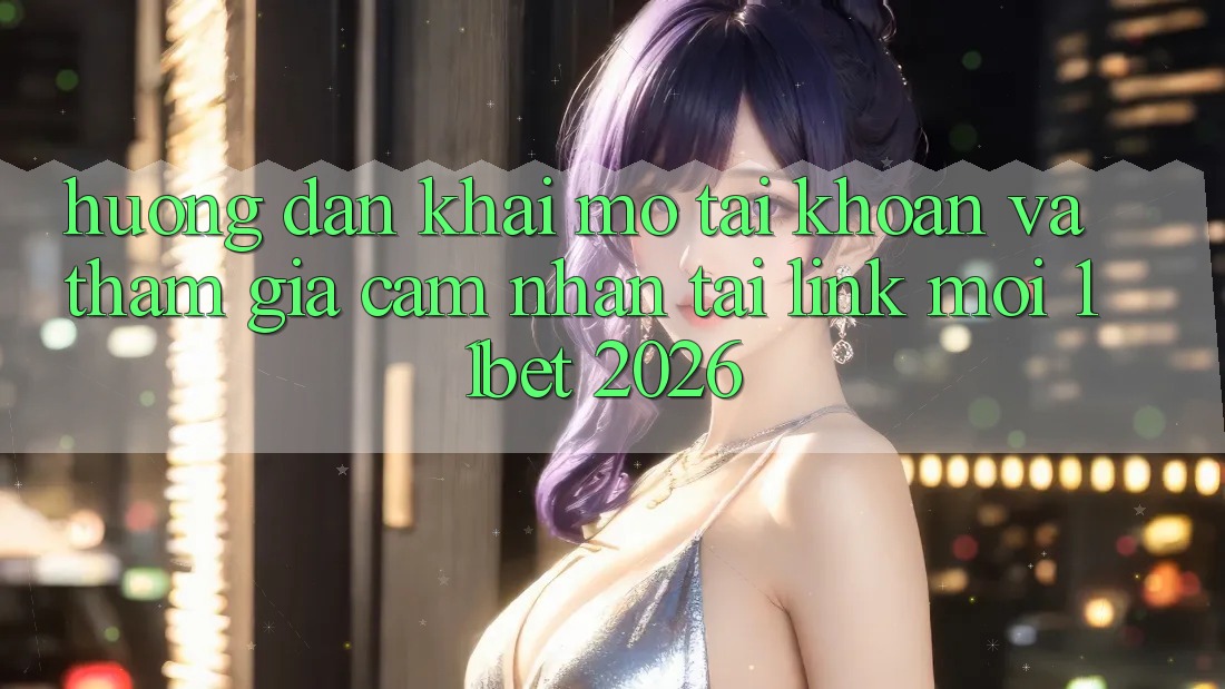 Hướng dẫn Khai mở tài khoản Và Tham Gia Cảm nhận Tại Link Mới 11bet 2026