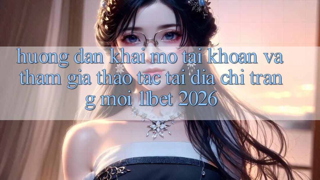 Hướng Dẫn Khai mở tài khoản Và Tham Gia Thao tác Tại Địa chỉ trang Mới 11bet 2026 Hướng Dẫn Khai mở tài khoản Và Tham Gia Thao tác Tại Địa chỉ trang Mới 11bet 2026