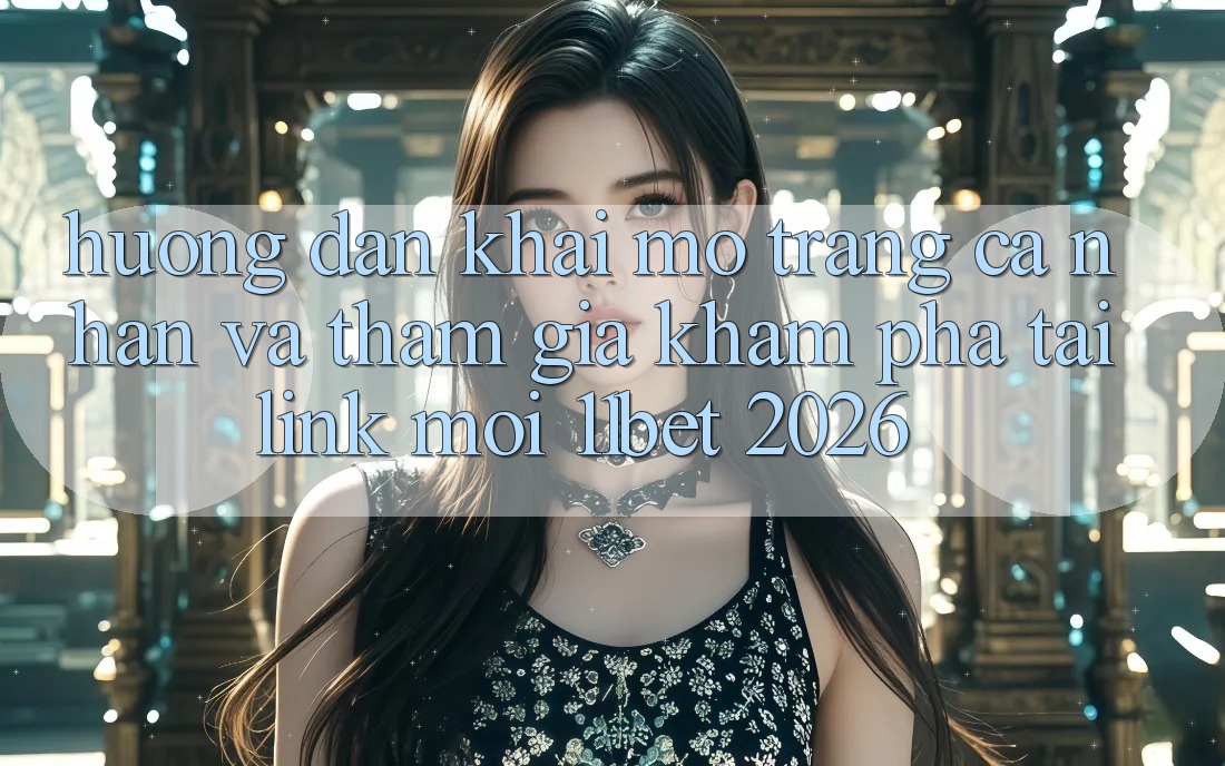 Hướng dẫn Khai mở trang cá nhân Và Tham Gia Khám phá Tại Link Mới 11bet 2026