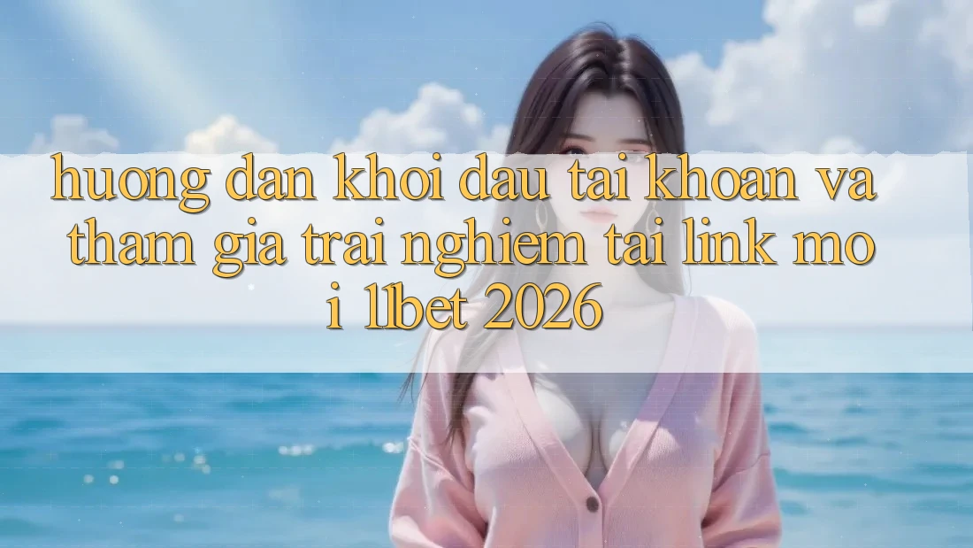 Hướng Dẫn Khởi đầu tài khoản Và Tham Gia Trải Nghiệm Tại Link Mới 11bet 2026