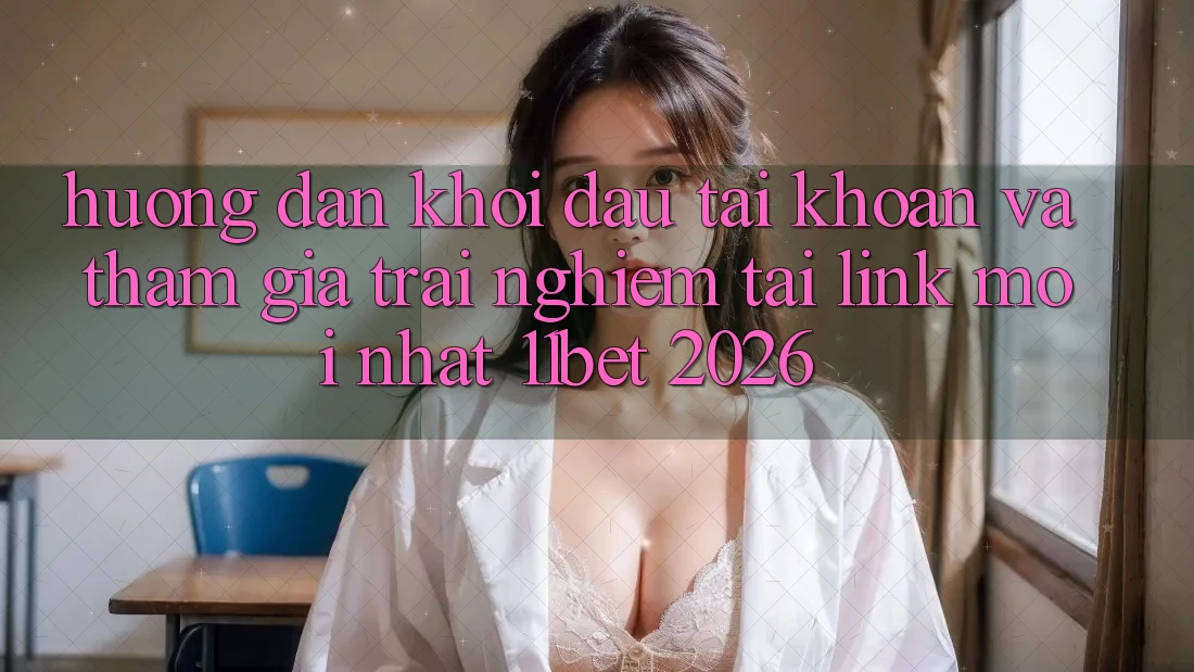 Hướng dẫn Khởi đầu tài khoản Và Tham Gia Trải Nghiệm Tại Link Mới nhất 11bet 2026