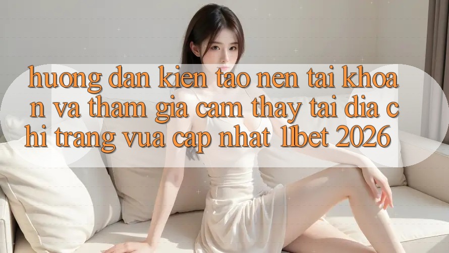 Hướng Dẫn Kiến tạo nên tài khoản Và Tham Gia Cảm thấy Tại Địa chỉ trang Vừa cập nhật 11bet 2026