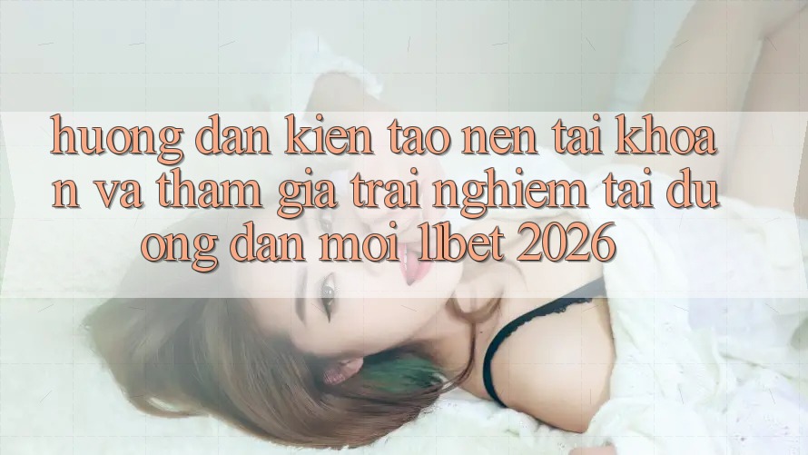 Hướng Dẫn Kiến tạo nên tài khoản Và Tham Gia Trải Nghiệm Tại Đường dẫn Mới 11bet 2026