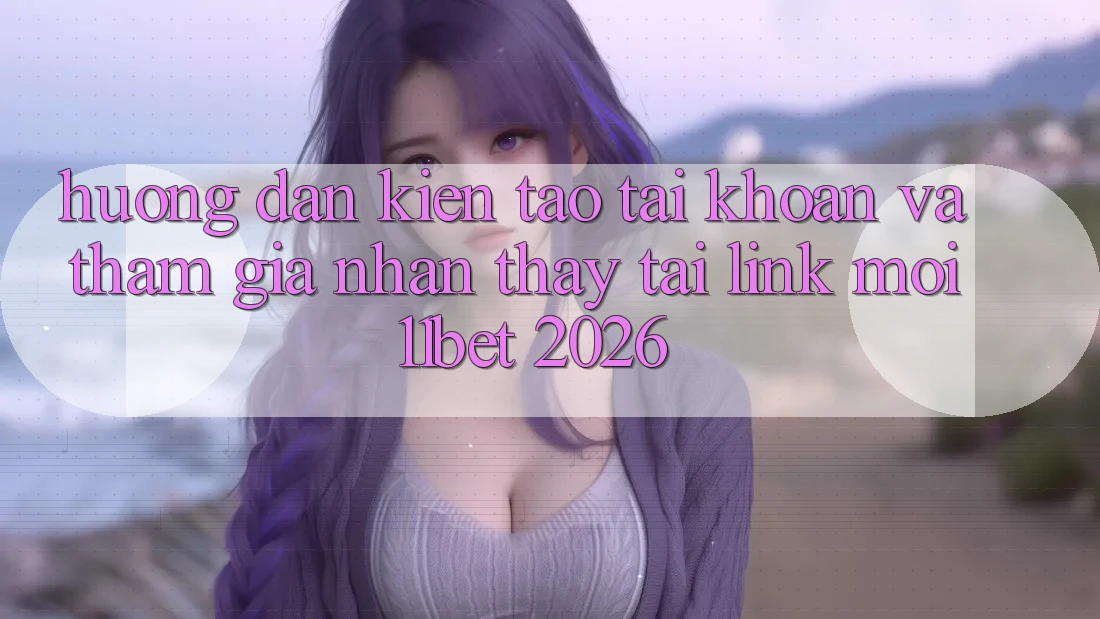 Hướng Dẫn Kiến tạo tài khoản Và Tham Gia Nhận thấy Tại Link Mới 11bet 2026