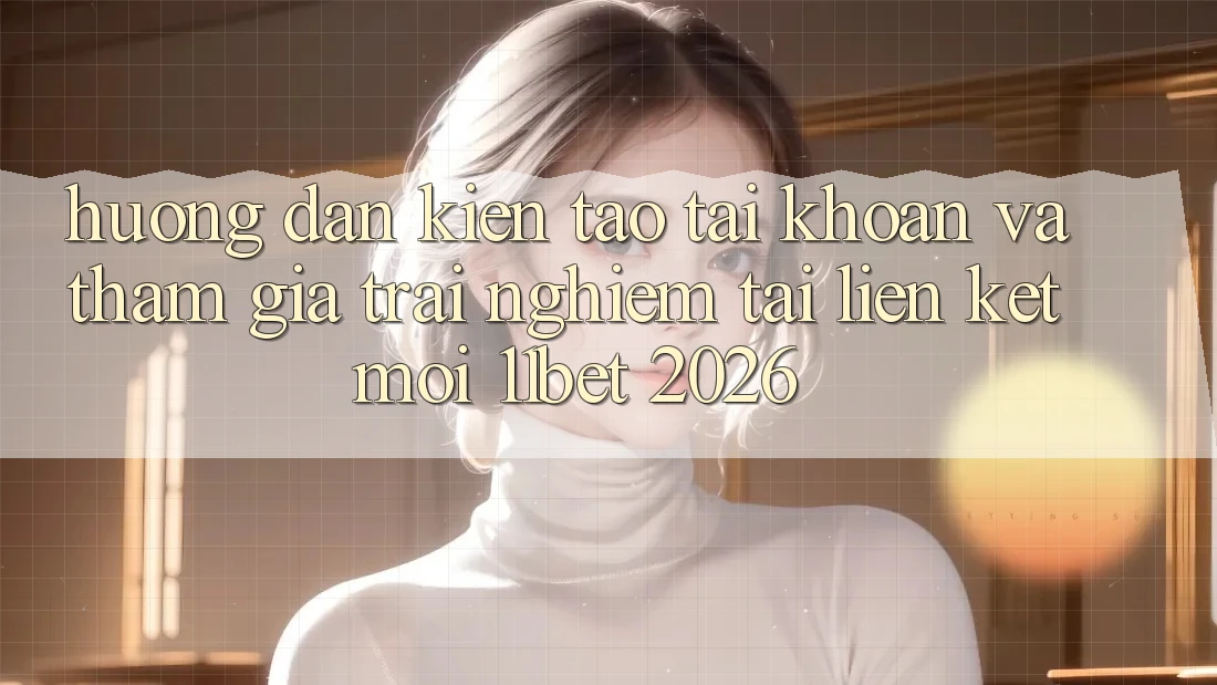 Hướng Dẫn Kiến tạo tài khoản Và Tham Gia Trải Nghiệm Tại Liên kết Mới 11bet 2026