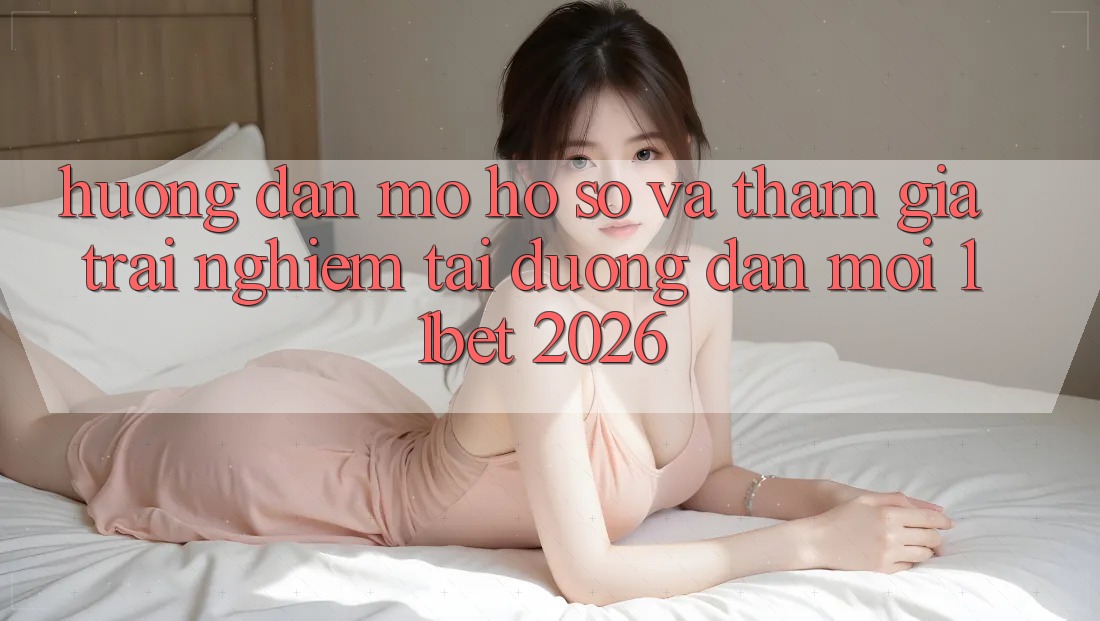 Hướng Dẫn Mở hồ sơ Và Tham Gia Trải Nghiệm Tại Đường dẫn Mới 11bet 2026
