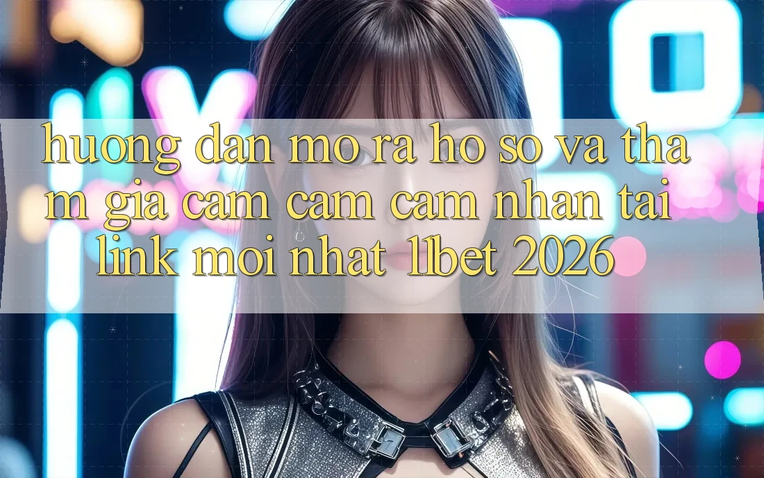 Hướng Dẫn Mở ra hồ sơ Và Tham Gia Cảm cảm cảm nhận Tại Link Mới nhất 11bet 2026
