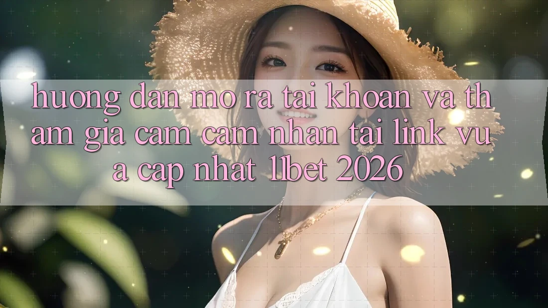 Hướng Dẫn Mở ra tài khoản Và Tham Gia Cảm cảm nhận Tại Link Vừa cập nhật 11bet 2026