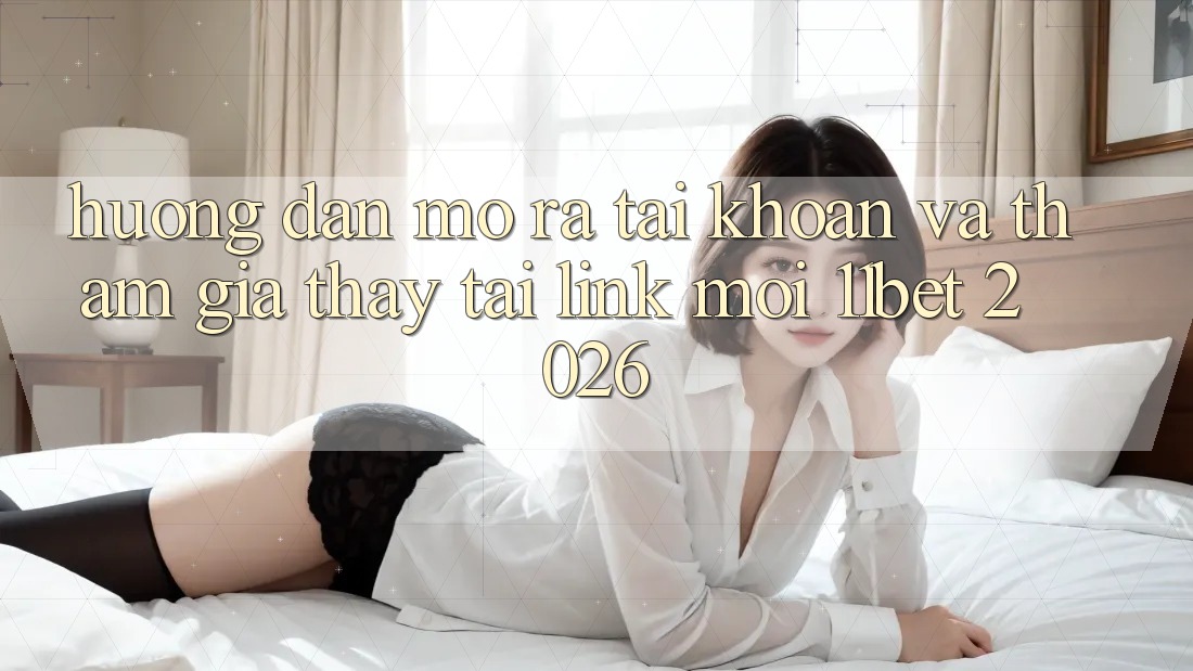 Hướng Dẫn Mở ra tài khoản Và Tham Gia Thấy Tại Link Mới 11bet 2026