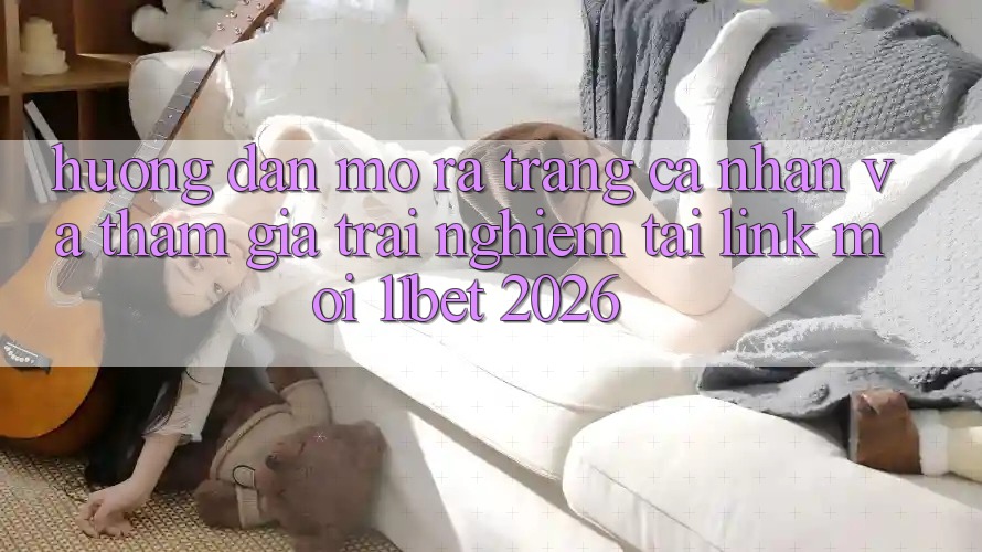 Hướng Dẫn Mở ra trang cá nhân Và Tham Gia Trải Nghiệm Tại Link Mới 11bet 2026